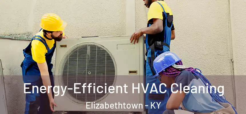  Energy-Efficient HVAC Cleaning Elizabethtown - KY